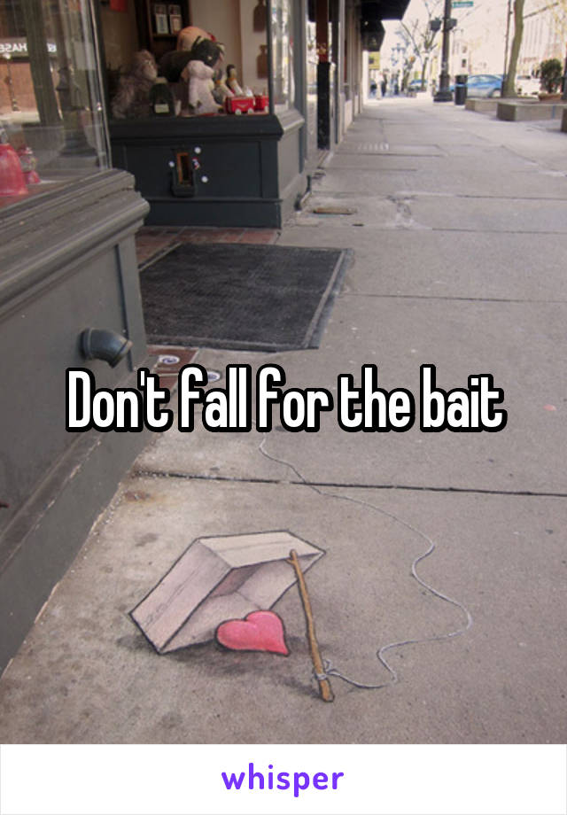 Don't fall for the bait