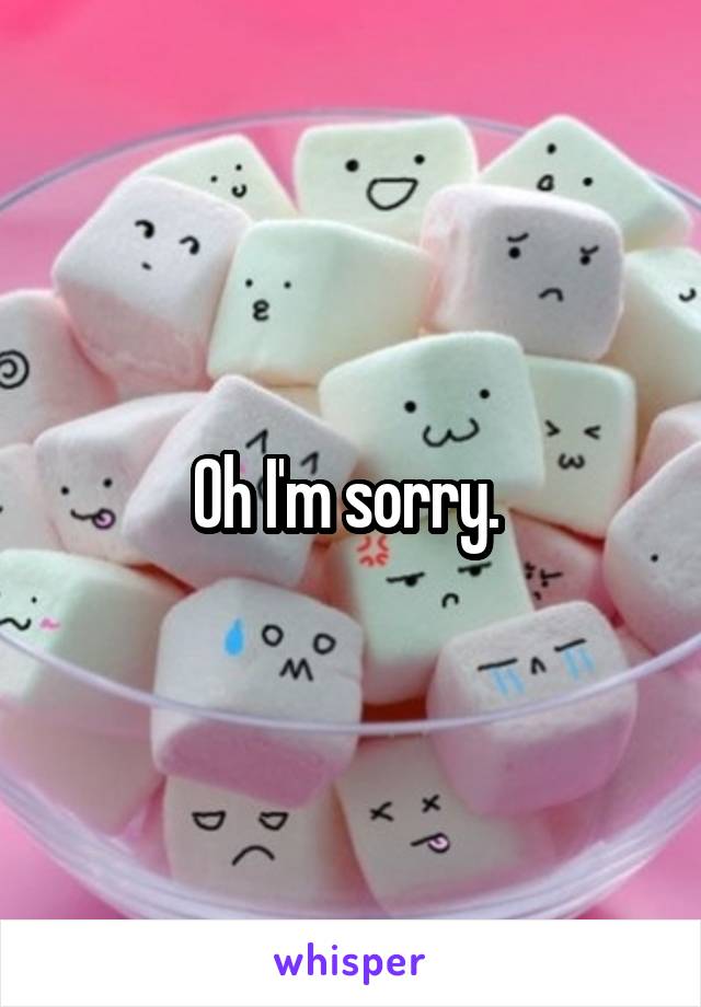 Oh I'm sorry. 