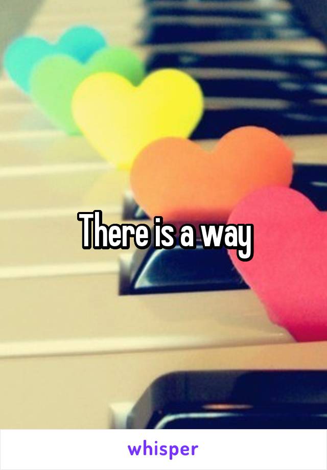 There is a way