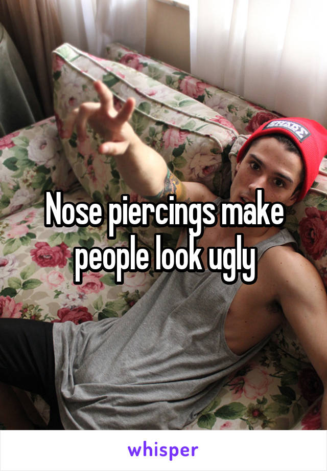 Nose piercings make people look ugly