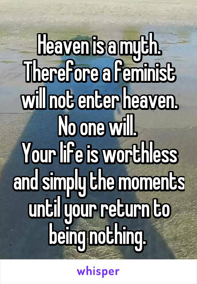 Heaven is a myth. Therefore a feminist will not enter heaven. No one will. 
Your life is worthless and simply the moments until your return to being nothing. 