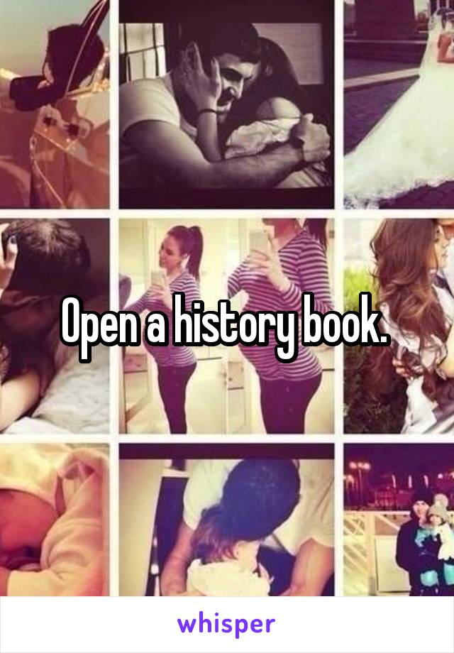Open a history book. 
