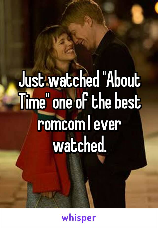 Just watched "About Time" one of the best romcom I ever watched.