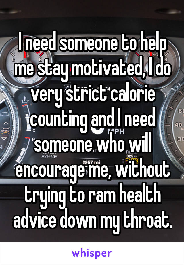 I need someone to help me stay motivated, I do very strict calorie counting and I need someone who will encourage me, without trying to ram health advice down my throat.