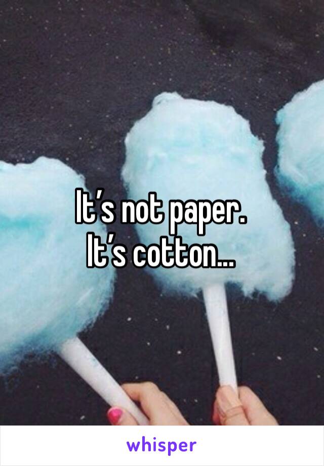 It’s not paper. It’s cotton...