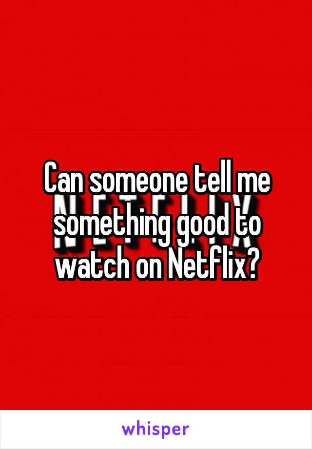 Can someone tell me something good to watch on Netflix?