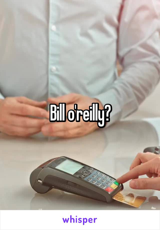 Bill o'reilly?