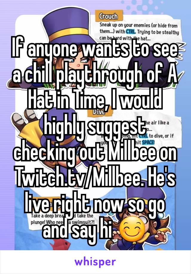 If anyone wants to see a chill playthrough of A Hat in Time, I would highly suggest checking out Millbee on Twitch.tv/Millbee. He's live right now so go and say hi 😊