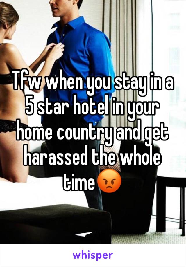 Tfw when you stay in a 5 star hotel in your home country and get harassed the whole time😡