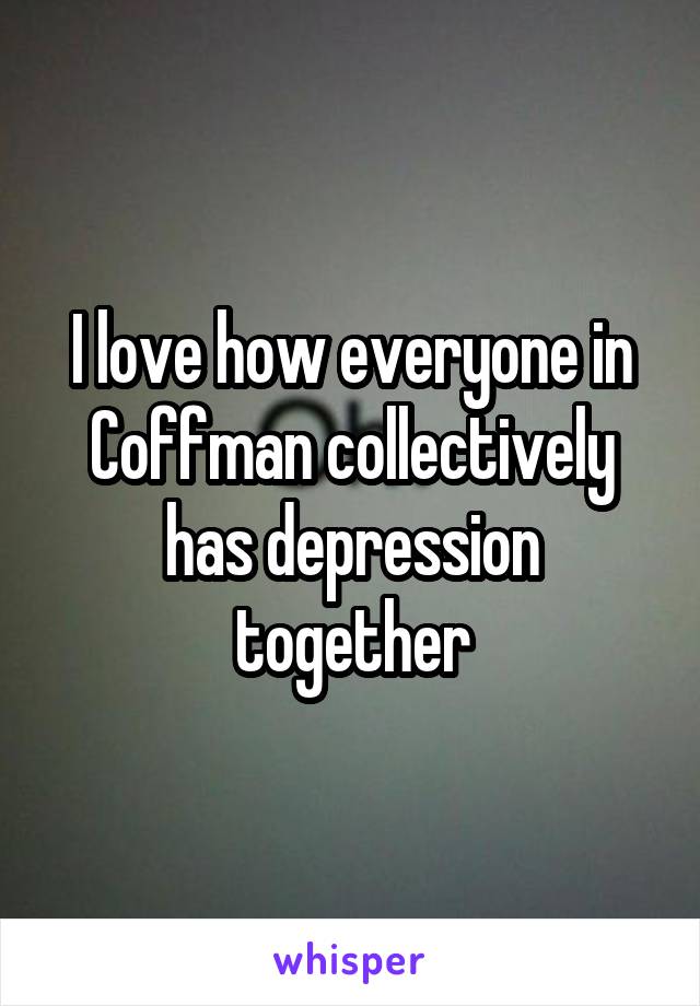 I love how everyone in Coffman collectively has depression together