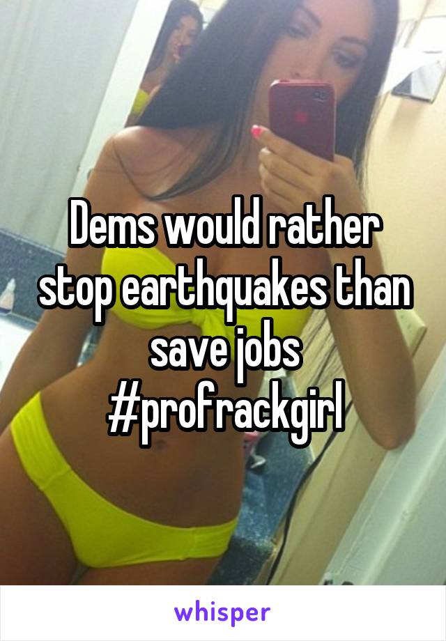 Dems would rather stop earthquakes than save jobs
#profrackgirl