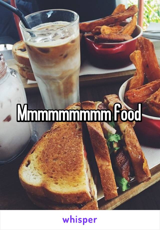 Mmmmmmmmm food 