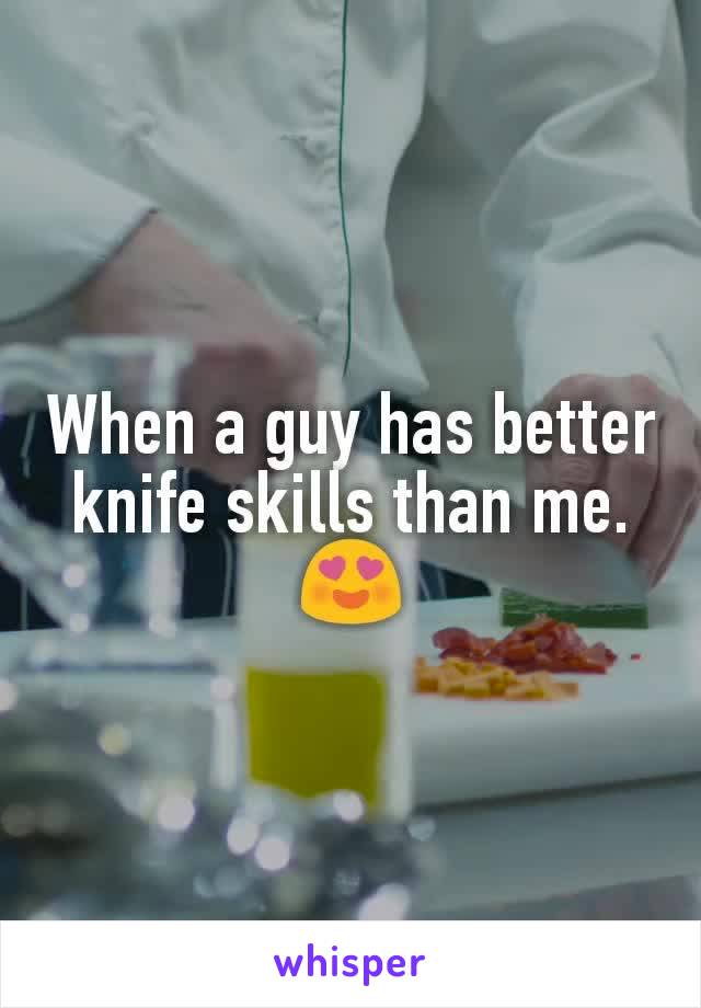 When a guy has better knife skills than me.
😍