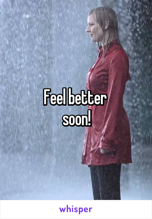 Feel better 
soon!