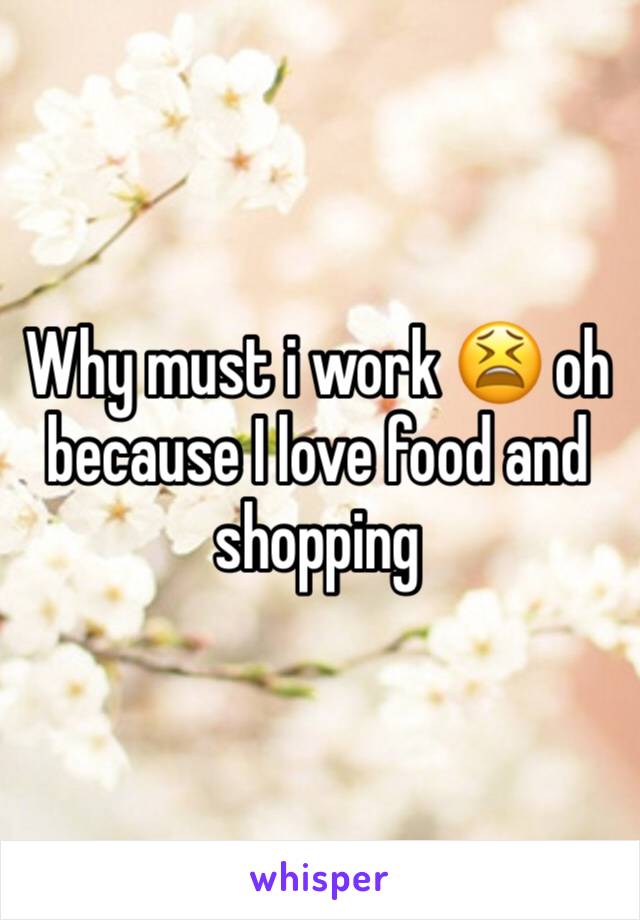 Why must i work 😫 oh because I love food and shopping 