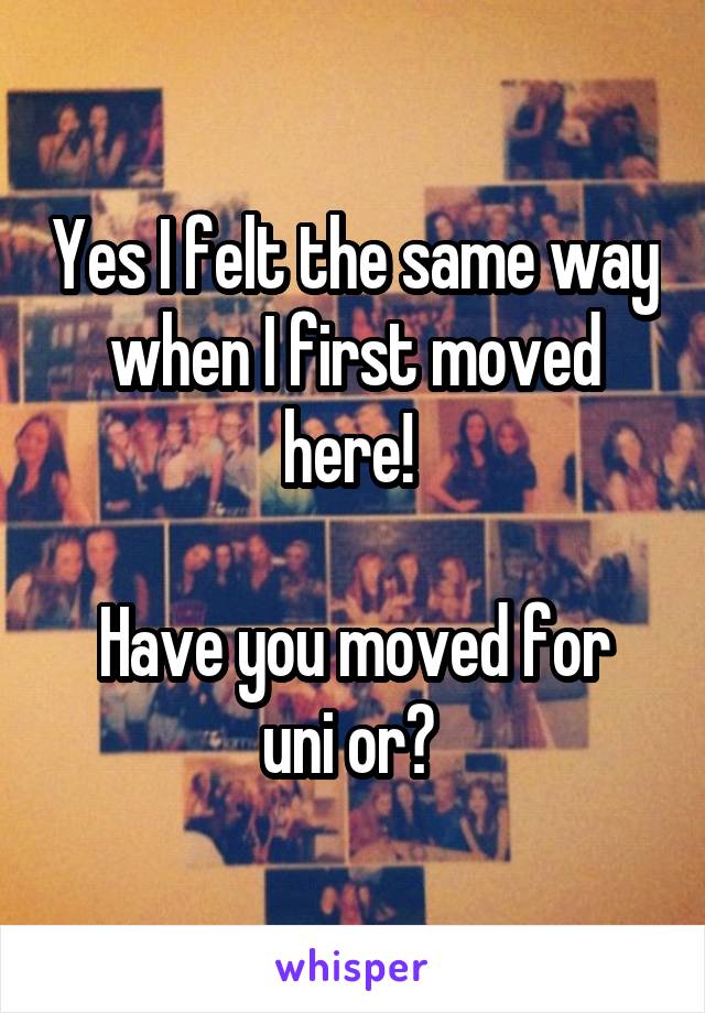 Yes I felt the same way when I first moved here! 

Have you moved for uni or? 
