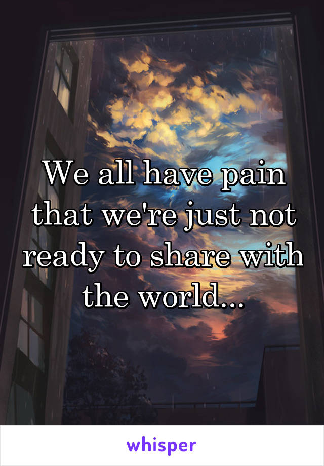 We all have pain that we're just not ready to share with the world...