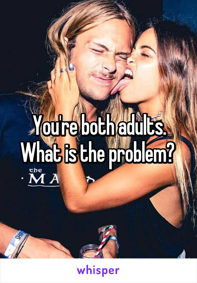 You're both adults. What is the problem? 