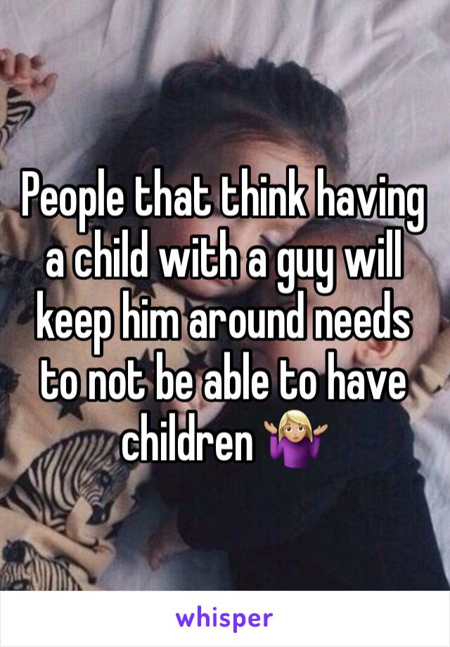 People that think having a child with a guy will keep him around needs to not be able to have children 🤷🏼‍♀️
