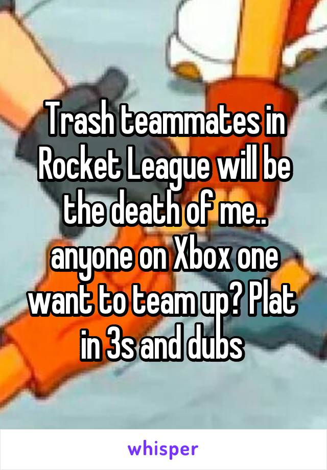Trash teammates in Rocket League will be the death of me.. anyone on Xbox one want to team up? Plat  in 3s and dubs 