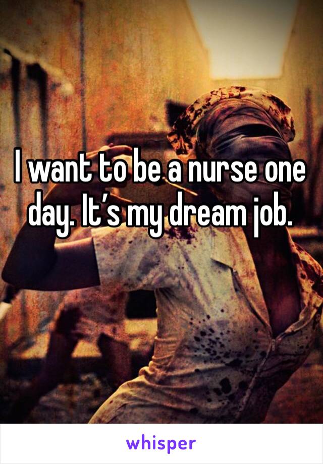 I want to be a nurse one day. It’s my dream job. 