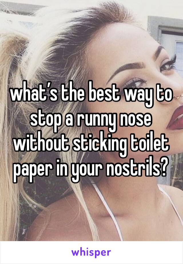 what’s the best way to stop a runny nose without sticking toilet paper in your nostrils?