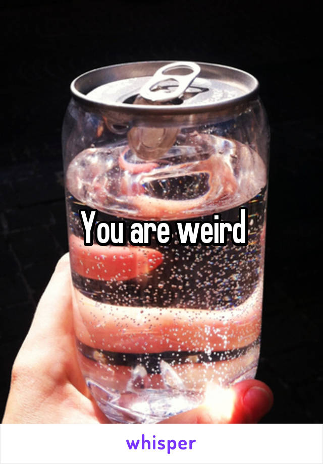 You are weird
