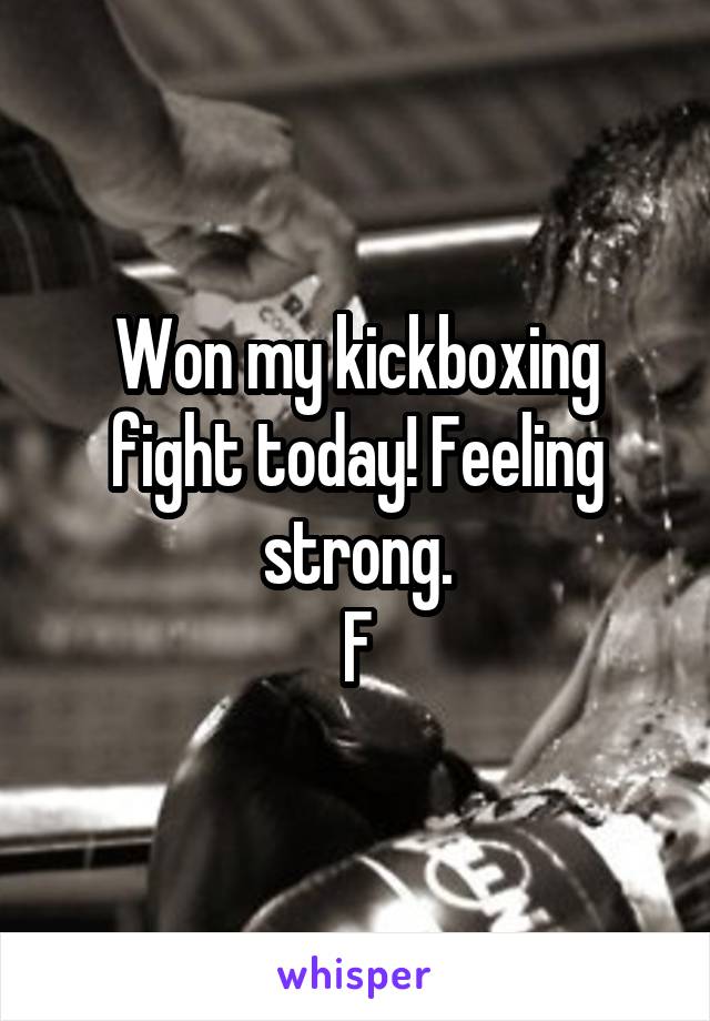 Won my kickboxing fight today! Feeling strong.
F