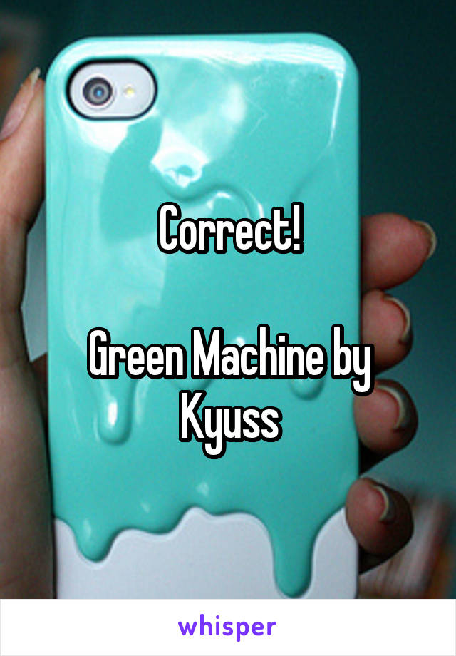 Correct!

Green Machine by Kyuss