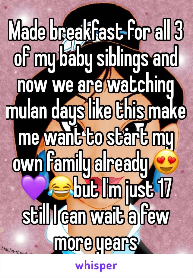 Made breakfast for all 3 of my baby siblings and now we are watching mulan days like this make me want to start my own family already 😍💜😂but I'm just 17 still I can wait a few more years 
