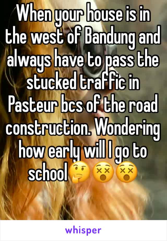 When your house is in the west of Bandung and always have to pass the stucked traffic in Pasteur bcs of the road construction. Wondering how early will I go to school🤔😵😵