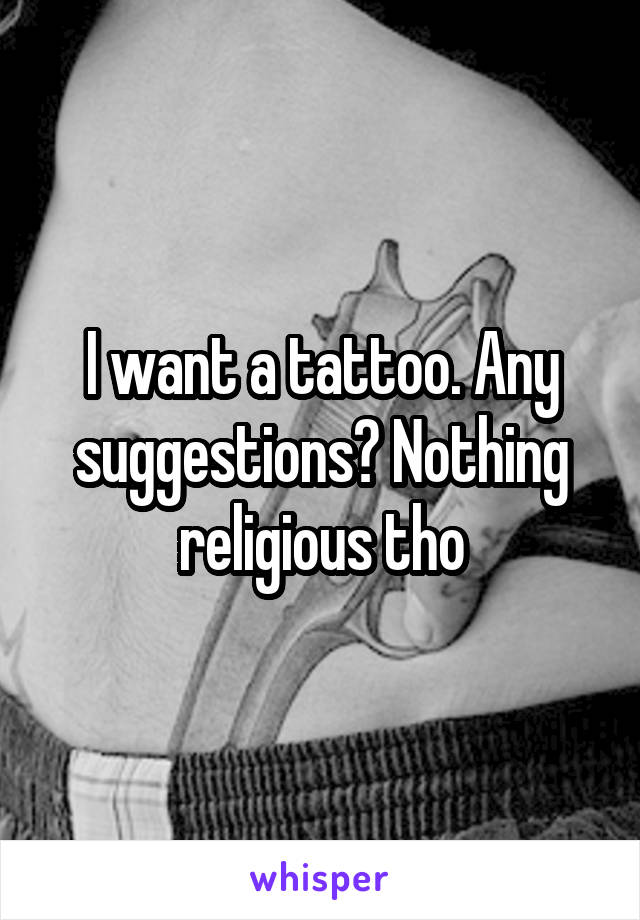 I want a tattoo. Any suggestions? Nothing religious tho