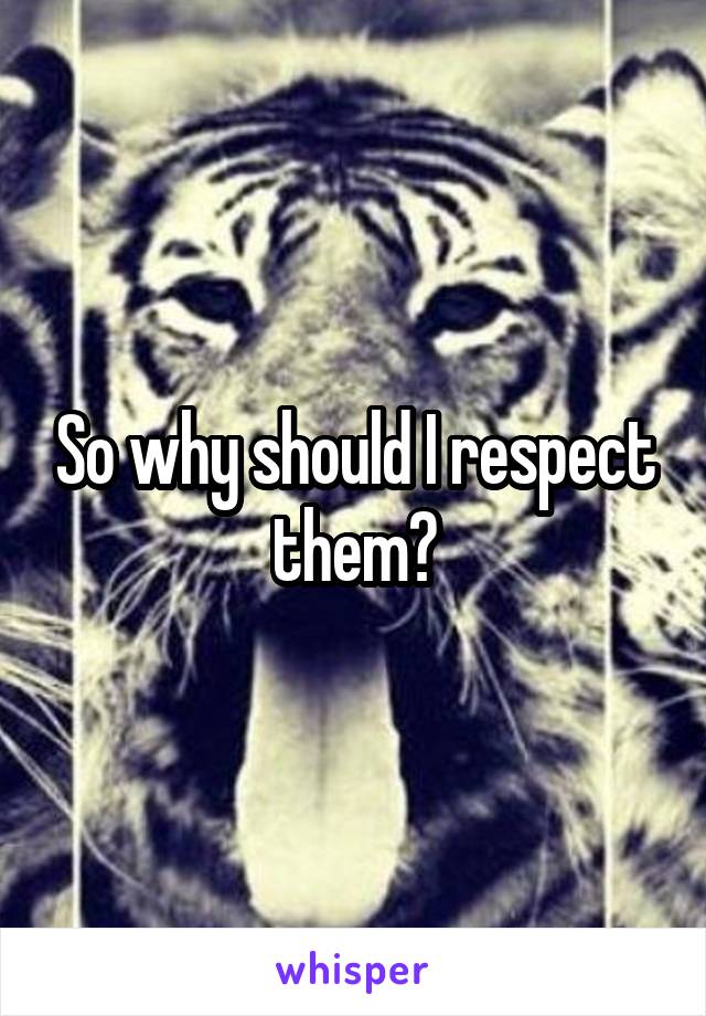 So why should I respect them?