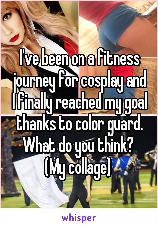 I've been on a fitness journey for cosplay and I finally reached my goal thanks to color guard. What do you think? 
(My collage) 