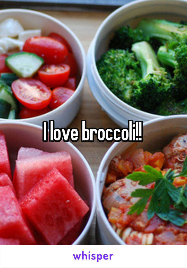 I love broccoli!! 