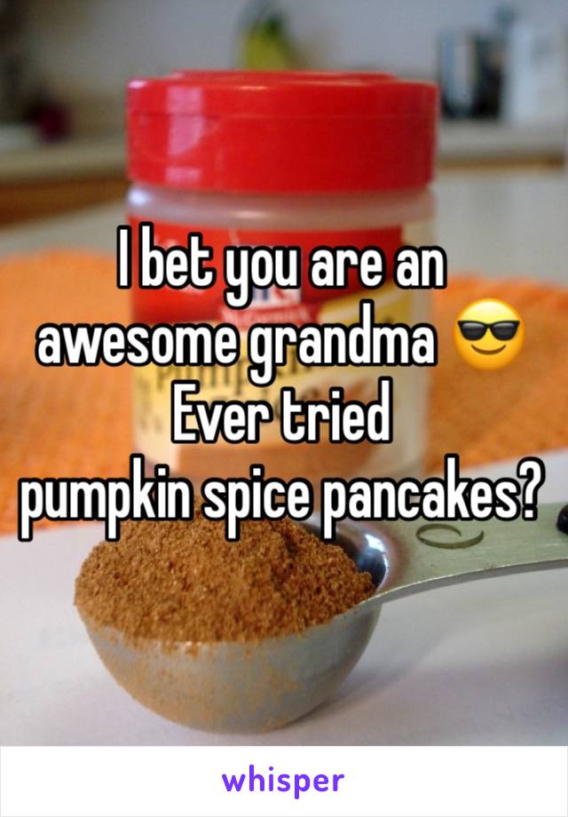 I bet you are an awesome grandma 😎
Ever tried 
pumpkin spice pancakes?