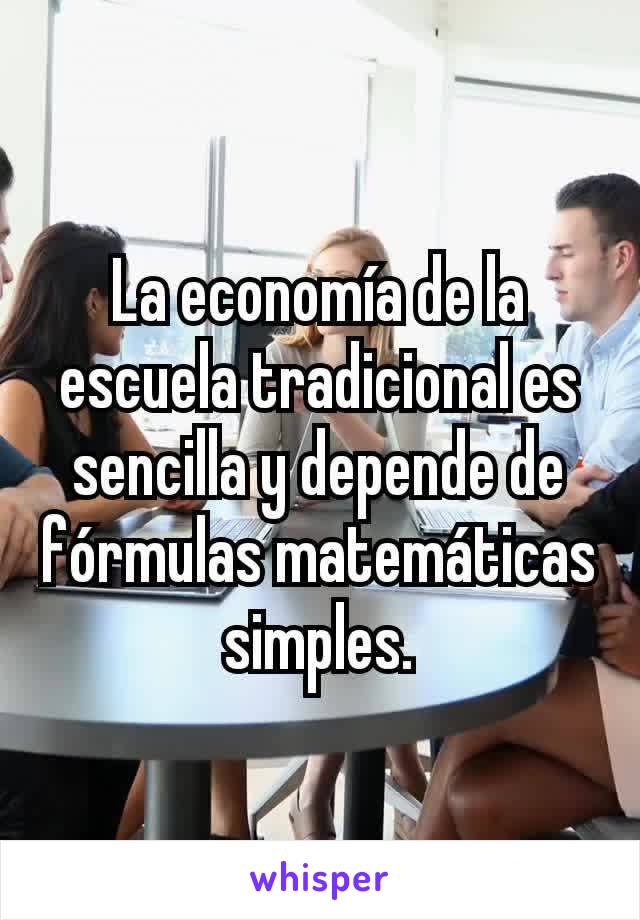 La economía de la escuela tradicional es sencilla y depende de fórmulas matemáticas simples.
