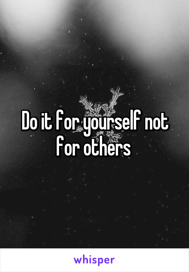 Do it for yourself not for others 