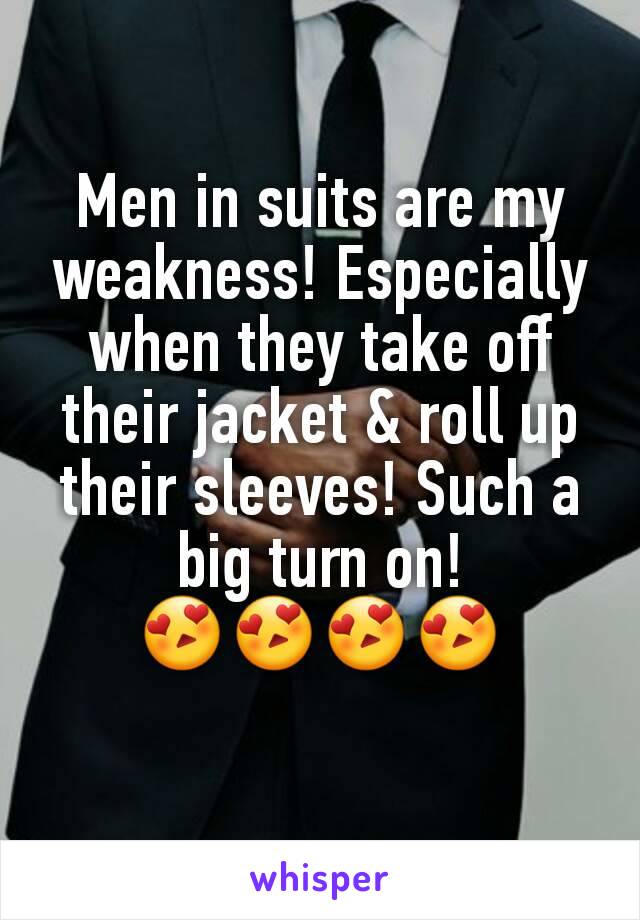 Men in suits are my weakness! Especially when they take off their jacket & roll up their sleeves! Such a big turn on!
😍😍😍😍