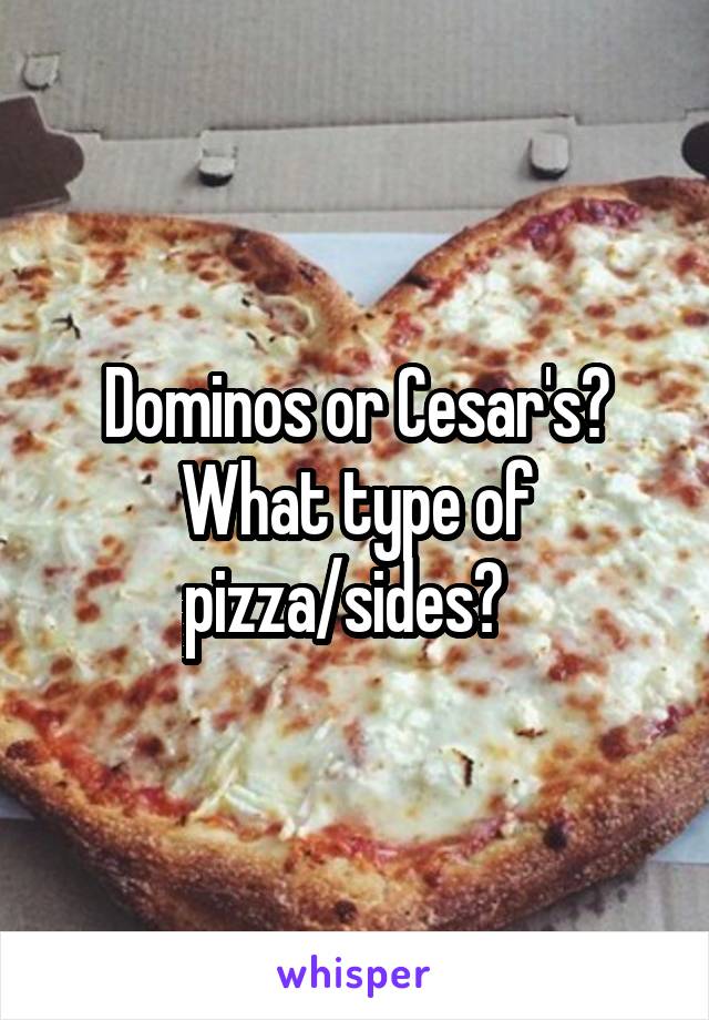 Dominos or Cesar's?
What type of pizza/sides?  