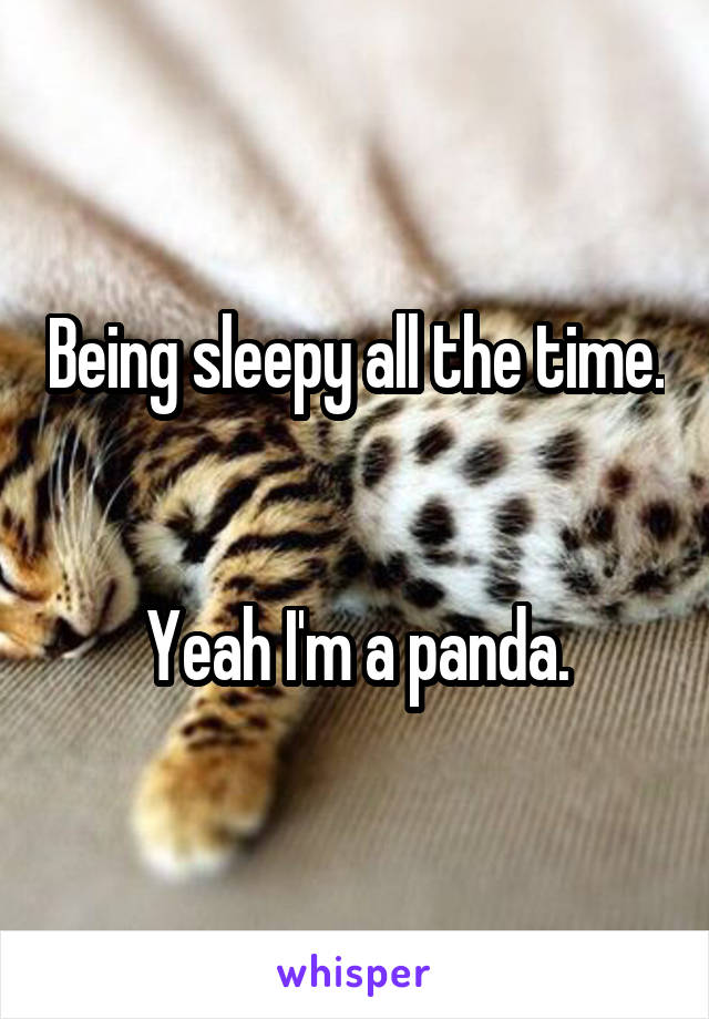 Being sleepy all the time. 

Yeah I'm a panda.