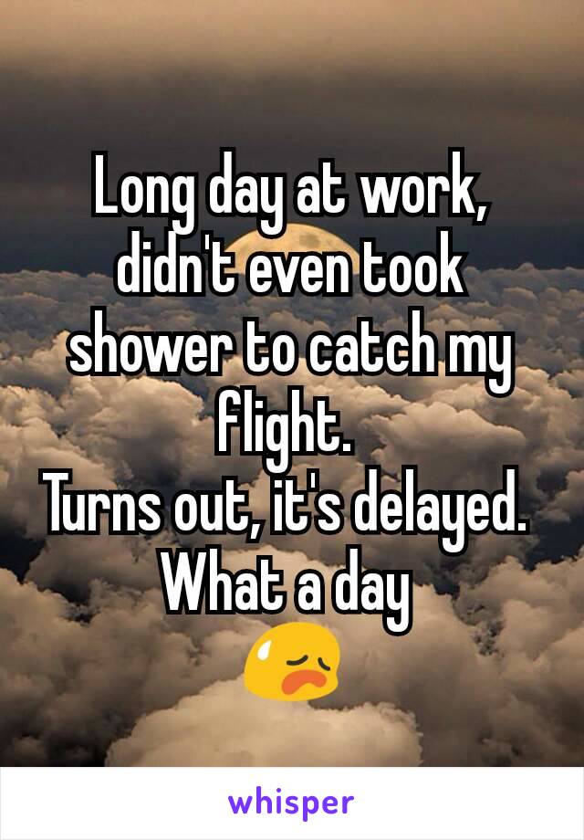 Long day at work, didn't even took shower to catch my flight. 
Turns out, it's delayed. 
What a day 
😥