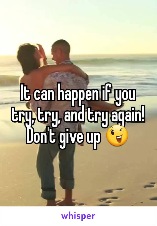 It can happen if you try, try, and try again! Don't give up 😉