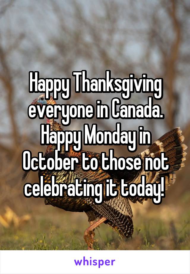 Happy Thanksgiving everyone in Canada. Happy Monday in October to those not celebrating it today! 