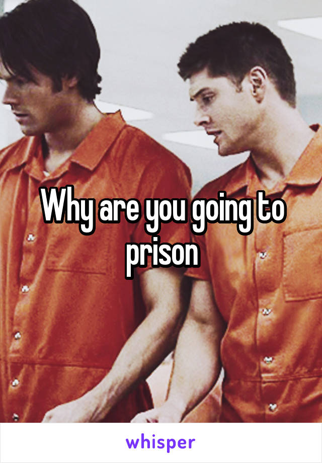 Why are you going to prison