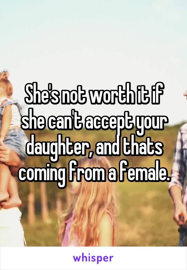 She's not worth it if she can't accept your daughter, and thats coming from a female.