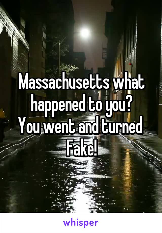 Massachusetts what happened to you?
You went and turned 
Fake!