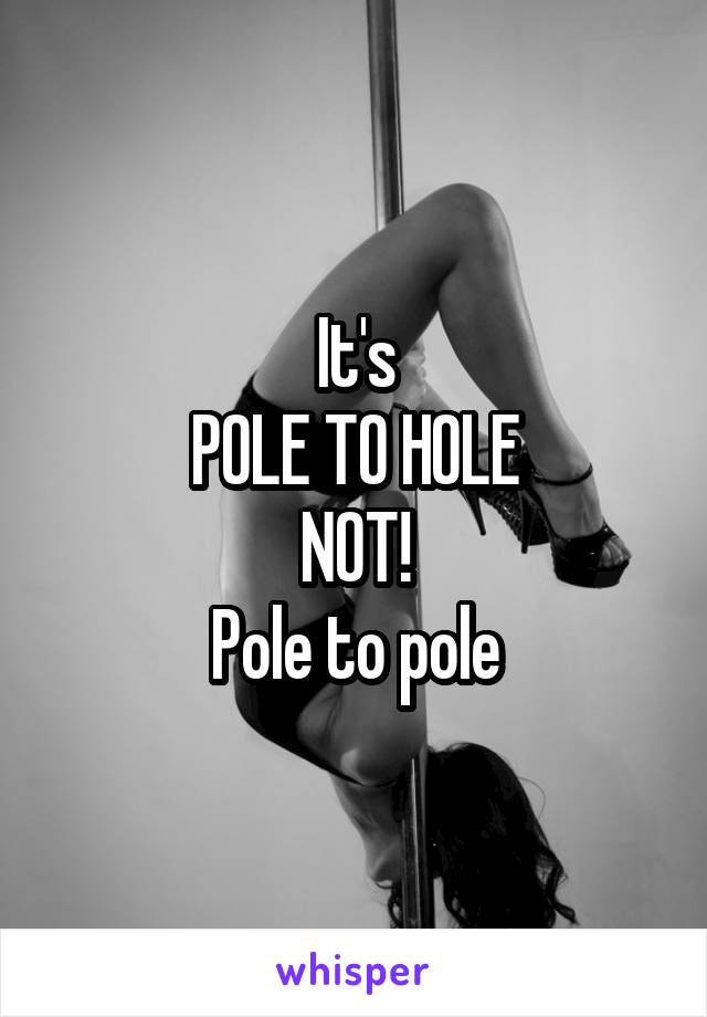 It's
POLE TO HOLE
NOT!
Pole to pole