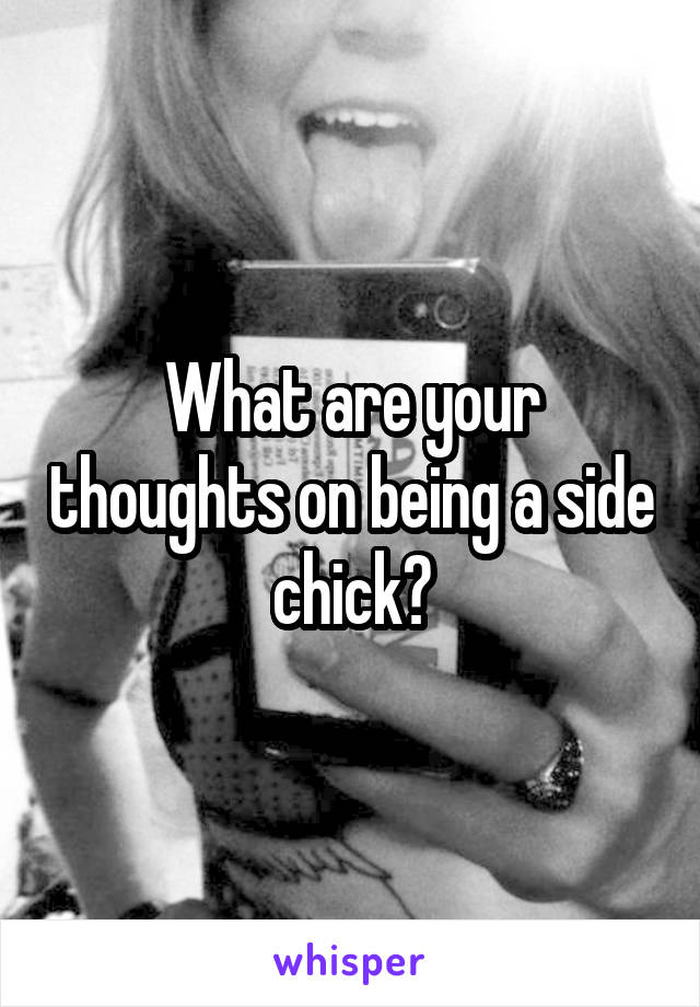 What are your thoughts on being a side chick?