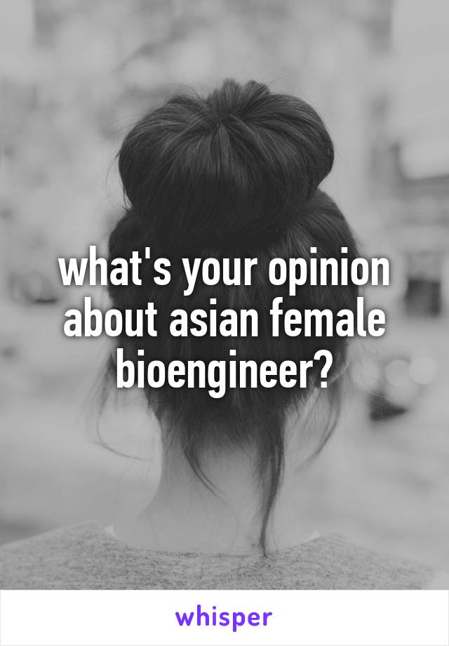 what's your opinion about asian female bioengineer?